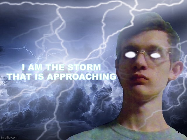 Corrupt IRL Funny Lightning Man | I AM THE STORM THAT IS APPROACHING | image tagged in corrupt irl funny lightning man | made w/ Imgflip meme maker