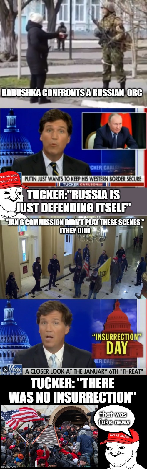 Tucker was right all along....  ? | BABUSHKA CONFRONTS A RUSSIAN  ORC; TUCKER:"RUSSIA IS JUST DEFENDING ITSELF"; "JAN 6 COMMISSION DIDN'T PLAY THESE SCENES "
(THEY DID); TUCKER: "THERE WAS NO INSURRECTION"; that was 
fake news | image tagged in tucker carlson,lies,traitor,deceit,russian propaganda,putin lover | made w/ Imgflip meme maker