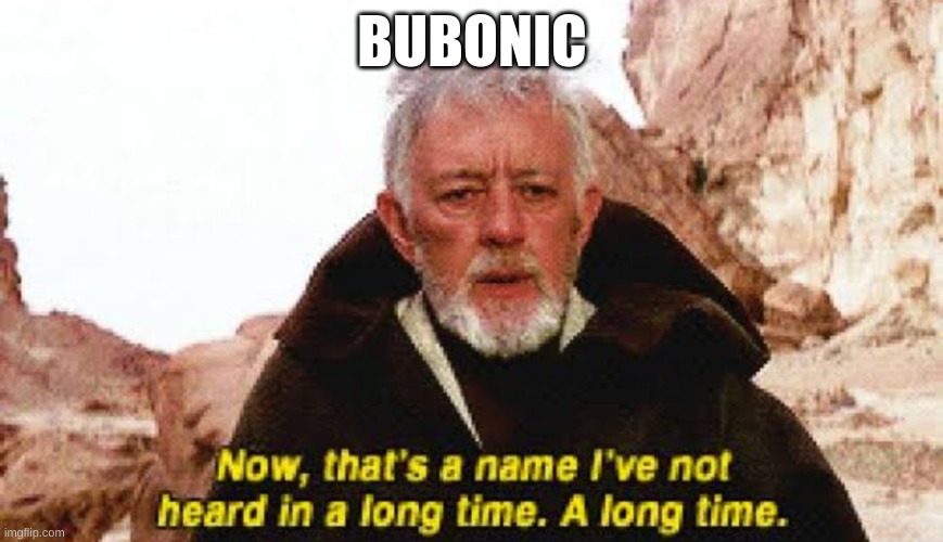 Now that's a name I've not heard in a long time. A long time | BUBONIC | image tagged in now that's a name i've not heard in a long time a long time | made w/ Imgflip meme maker