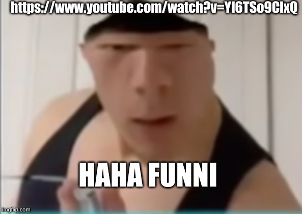 Random dude | https://www.youtube.com/watch?v=Yl6TSo9ClxQ; HAHA FUNNI | image tagged in random dude | made w/ Imgflip meme maker