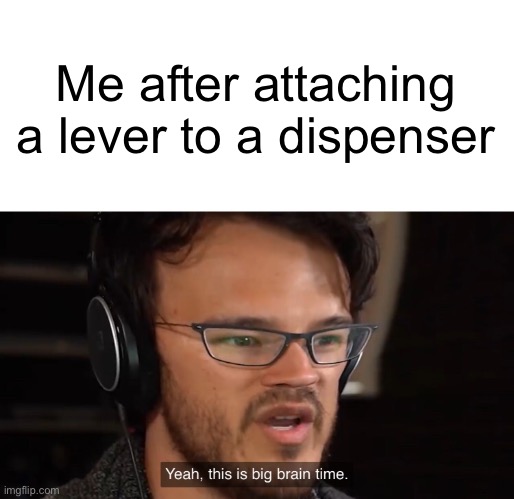 Yeah, this is big brain time | Me after attaching a lever to a dispenser | image tagged in yeah this is big brain time | made w/ Imgflip meme maker