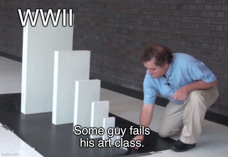 Basically WWII | WWII; Some guy fails his art class. | image tagged in domino effect | made w/ Imgflip meme maker