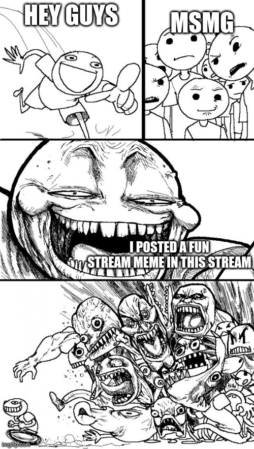 Based on true events | MSMG; HEY GUYS; I POSTED A FUN STREAM MEME IN THIS STREAM | image tagged in memes,hey internet | made w/ Imgflip meme maker