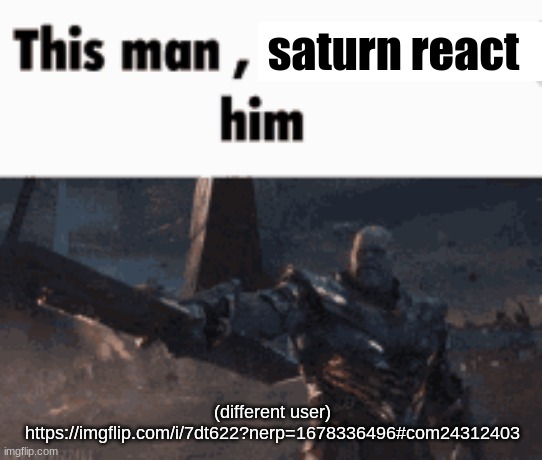 This man, _____ him | saturn react; (different user) https://imgflip.com/i/7dt622?nerp=1678336496#com24312403 | image tagged in this man _____ him | made w/ Imgflip meme maker