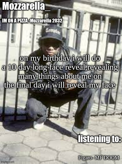 like voice reveals and shit | on my birthday i will do a 10 day long face reveal,revealing many things about me on the final day i will reveal my face; Figaro- MF DOOM | image tagged in eazy-e | made w/ Imgflip meme maker