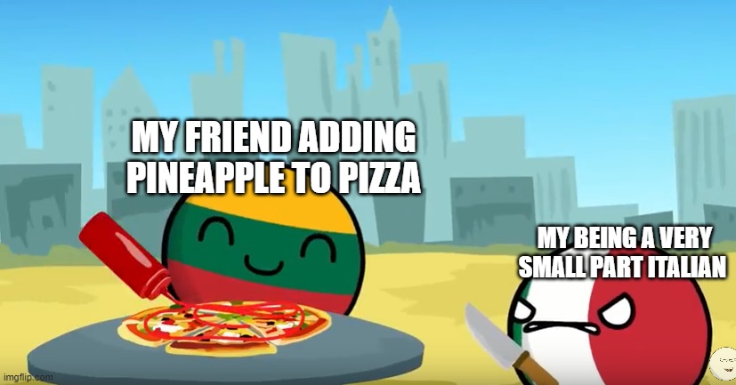 Pineapple no on pizza | MY FRIEND ADDING PINEAPPLE TO PIZZA; MY BEING A VERY SMALL PART ITALIAN | image tagged in countryballs pizza | made w/ Imgflip meme maker