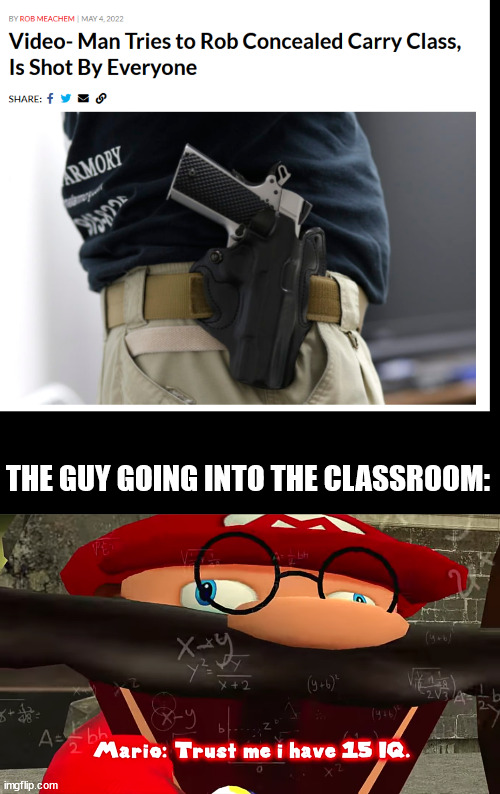 What a genius | THE GUY GOING INTO THE CLASSROOM: | image tagged in trust me i have 15 iq | made w/ Imgflip meme maker