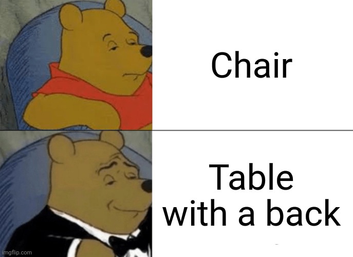 Tuxedo Winnie The Pooh | Chair; Table with a back | image tagged in memes,tuxedo winnie the pooh | made w/ Imgflip meme maker