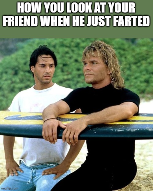How You Look At Your Friend When He Just Farted | HOW YOU LOOK AT YOUR FRIEND WHEN HE JUST FARTED | image tagged in fart,farting,point break,keanu reeves,funny,memes | made w/ Imgflip meme maker
