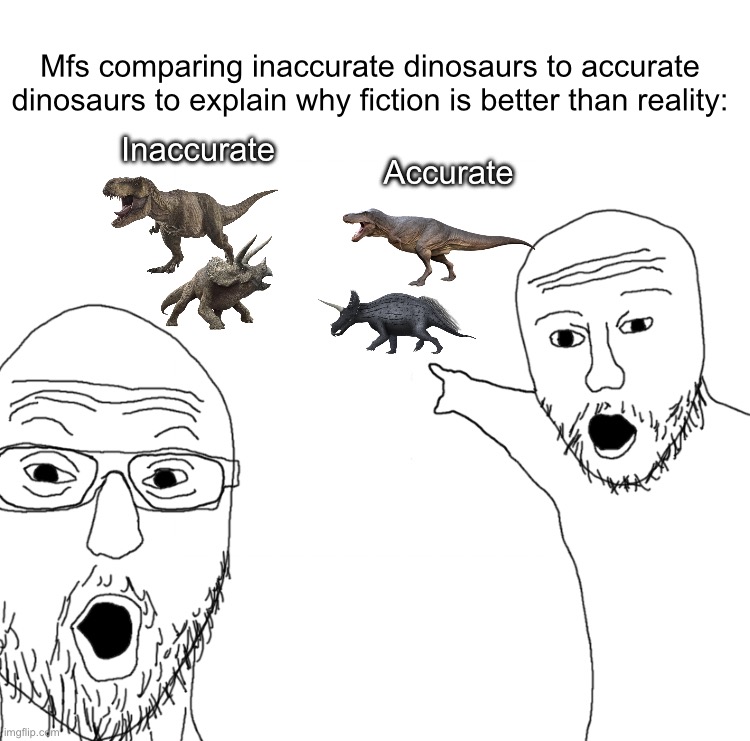 The reason why I’m disappointed in both reality and the paleo community | Mfs comparing inaccurate dinosaurs to accurate dinosaurs to explain why fiction is better than reality:; Inaccurate; Accurate | image tagged in soyjak pointing | made w/ Imgflip meme maker