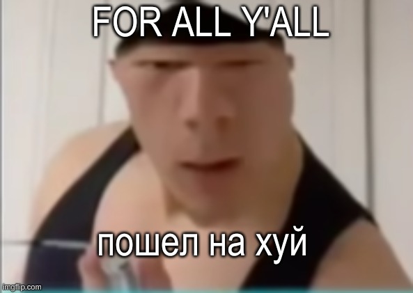 Translate from russian to english | FOR ALL Y'ALL; пошел на хуй | image tagged in random dude | made w/ Imgflip meme maker