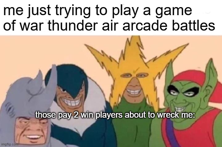 Me And The Boys | me just trying to play a game of war thunder air arcade battles; those pay 2 win players about to wreck me: | image tagged in memes,me and the boys,war thunder | made w/ Imgflip meme maker