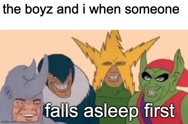 Me And The Boys | the boyz and i when someone; falls asleep first | image tagged in memes,me and the boys | made w/ Imgflip meme maker