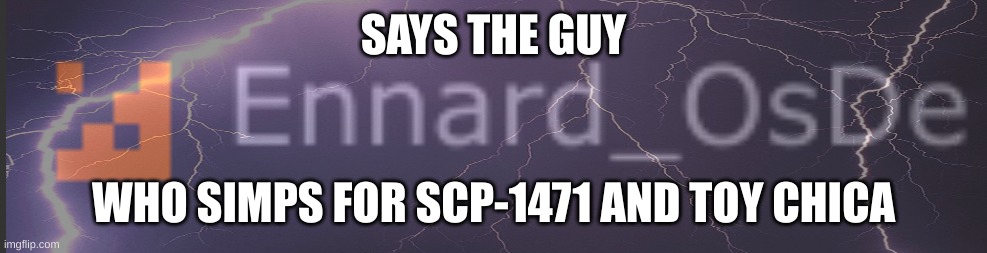 SAYS THE GUY; WHO SIMPS FOR SCP-1471 AND TOY CHICA | made w/ Imgflip meme maker