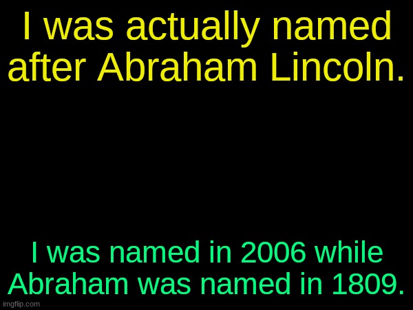 (Colby: oh fr?) | I was actually named after Abraham Lincoln. I was named in 2006 while Abraham was named in 1809. | image tagged in drizzy text temp | made w/ Imgflip meme maker