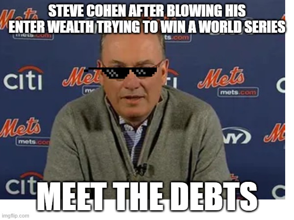 Meet the Mets meme | STEVE COHEN AFTER BLOWING HIS ENTER WEALTH TRYING TO WIN A WORLD SERIES; MEET THE DEBTS | image tagged in sports,baseball | made w/ Imgflip meme maker