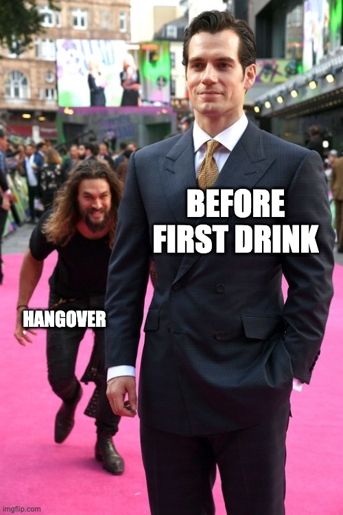 Before & After drinks | BEFORE FIRST DRINK; HANGOVER | image tagged in jason momoa henry cavill meme | made w/ Imgflip meme maker