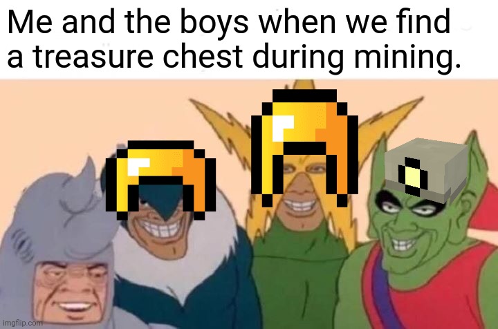 Me And The Boys | Me and the boys when we find a treasure chest during mining. | image tagged in memes,mining,gold | made w/ Imgflip meme maker