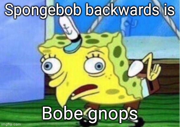 E | Spongebob backwards is; Bobe gnops | image tagged in memes,mocking spongebob | made w/ Imgflip meme maker