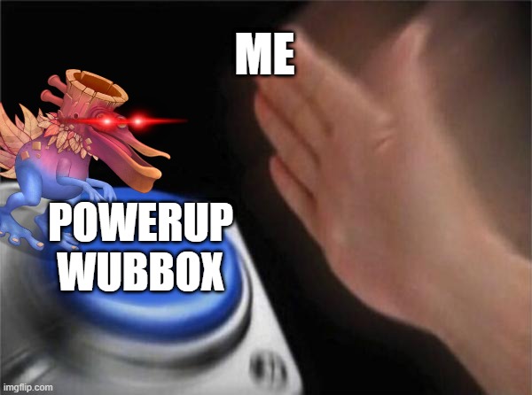 me powering up a wubbox on wublin island | ME; POWERUP WUBBOX | image tagged in memes,blank nut button | made w/ Imgflip meme maker