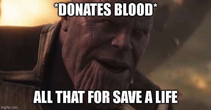 blood donation | *DONATES BLOOD*; ALL THAT FOR SAVE A LIFE | image tagged in thanos all that for a drop of blood | made w/ Imgflip meme maker