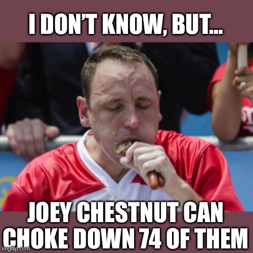 Joey Chestnut | I DON’T KNOW, BUT… JOEY CHESTNUT CAN CHOKE DOWN 74 OF THEM | image tagged in joey chestnut | made w/ Imgflip meme maker