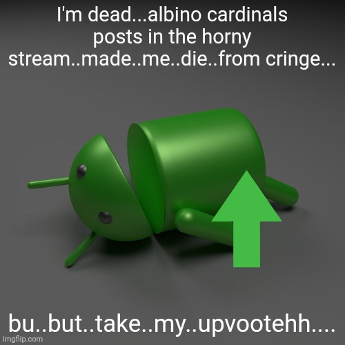 android knockout | I'm dead...albino cardinals posts in the horny stream..made..me..die..from cringe... bu..but..take..my..upvootehh.... | image tagged in android knockout | made w/ Imgflip meme maker