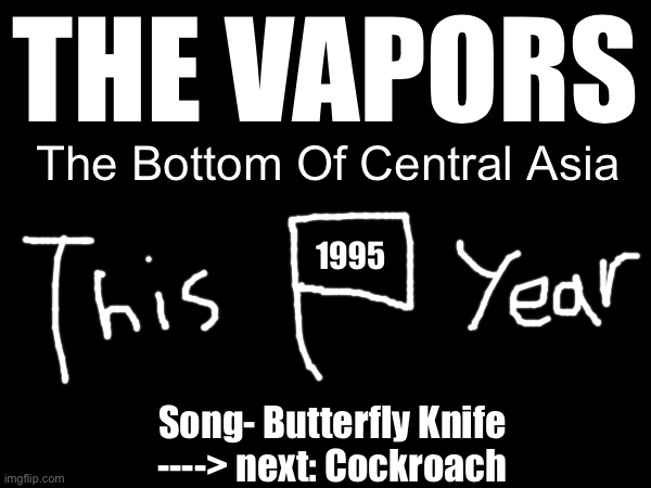 The album is finally released! | THE VAPORS; The Bottom Of Central Asia; 1995; Song- Butterfly Knife
----> next: Cockroach | made w/ Imgflip meme maker