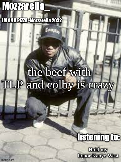 Eazy-E | the beef with TLP and colby is crazy; Hold my liquor-Kanye West | image tagged in eazy-e | made w/ Imgflip meme maker