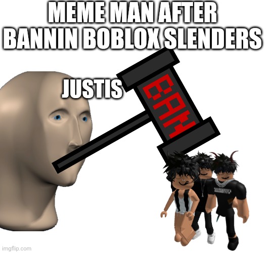 MEME MAN AFTER BANNIN BOBLOX SLENDERS; JUSTIS | made w/ Imgflip meme maker