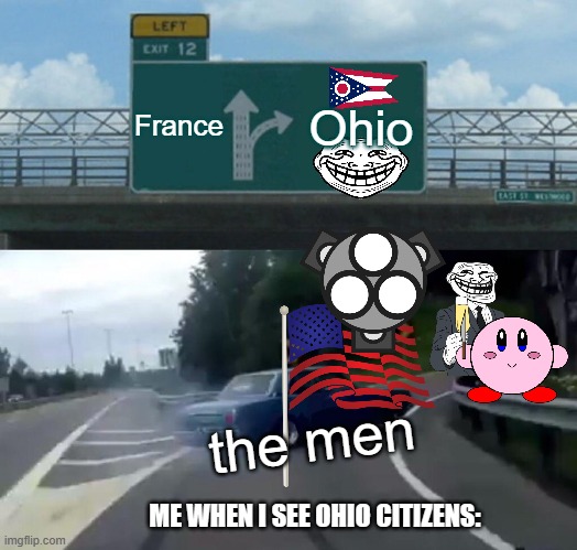 ohio citizens be like: | France; Ohio; the men; ME WHEN I SEE OHIO CITIZENS: | image tagged in memes,left exit 12 off ramp | made w/ Imgflip meme maker