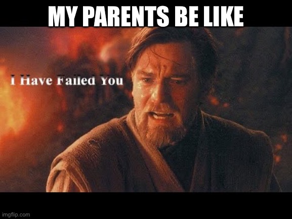 Obi wan "I have failed you" | MY PARENTS BE LIKE | image tagged in obi wan i have failed you | made w/ Imgflip meme maker