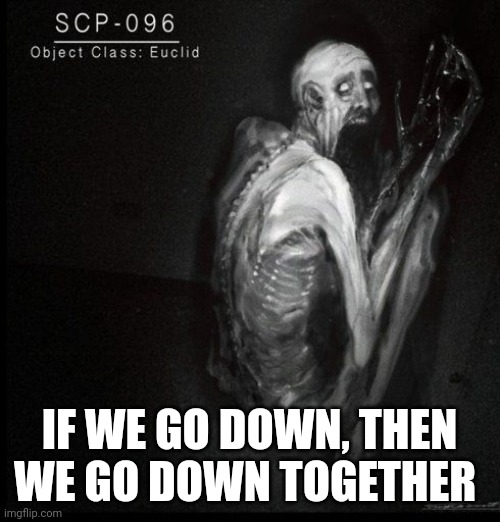 (mod note: nice try, this is an artist repiction) | IF WE GO DOWN, THEN WE GO DOWN TOGETHER | image tagged in scp-096 | made w/ Imgflip meme maker