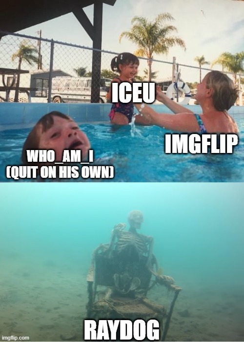 we all miss raydog | ICEU; IMGFLIP; WHO_AM_I (QUIT ON HIS OWN); RAYDOG | image tagged in swimming pool kids | made w/ Imgflip meme maker