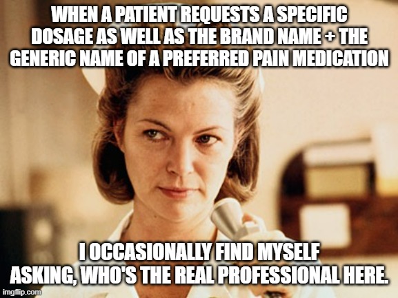 Nurse Ratched | WHEN A PATIENT REQUESTS A SPECIFIC DOSAGE AS WELL AS THE BRAND NAME + THE GENERIC NAME OF A PREFERRED PAIN MEDICATION; I OCCASIONALLY FIND MYSELF ASKING, WHO'S THE REAL PROFESSIONAL HERE. | image tagged in nurse ratched | made w/ Imgflip meme maker