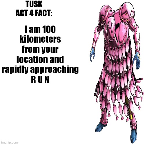 tusk act 4 fact | I am 100 kilometers from your location and rapidly approaching
R U N | image tagged in tusk act 4 fact | made w/ Imgflip meme maker