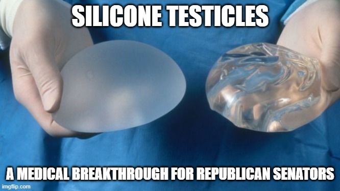 Republican Senators need these Implants!! LOL | SILICONE TESTICLES; A MEDICAL BREAKTHROUGH FOR REPUBLICAN SENATORS | image tagged in silicone breast implants science,senators,republicans,testicles | made w/ Imgflip meme maker