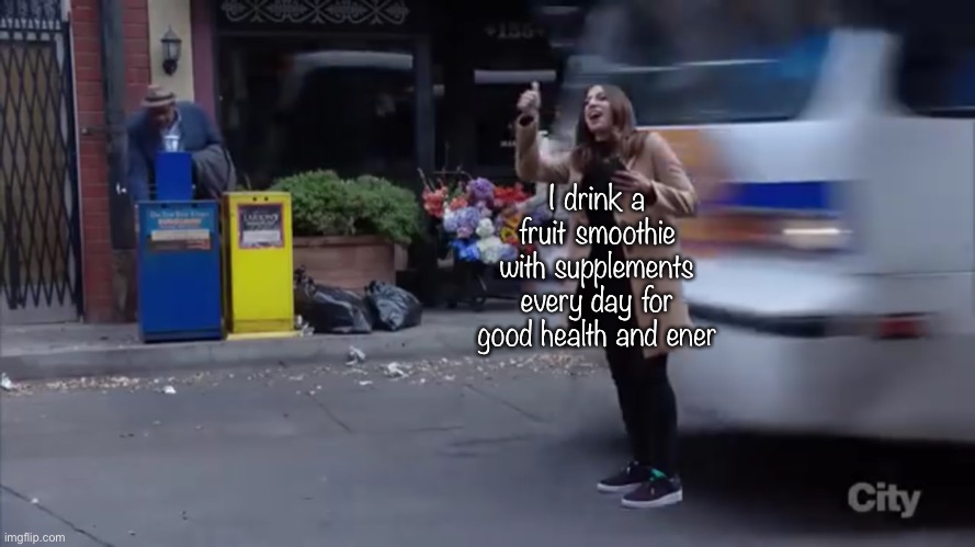 Gina gets hit by a bus | I drink a fruit smoothie with supplements every day for good health and energy | image tagged in gina gets hit by a bus | made w/ Imgflip meme maker