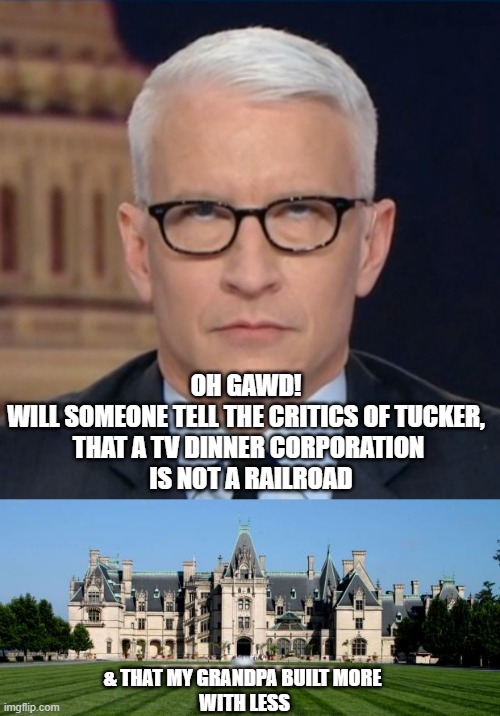 OH GAWD! 
WILL SOMEONE TELL THE CRITICS OF TUCKER, 
THAT A TV DINNER CORPORATION
 IS NOT A RAILROAD & THAT MY GRANDPA BUILT MORE 
WITH LESS | image tagged in anderson cooper eye roll,biltmore estate | made w/ Imgflip meme maker