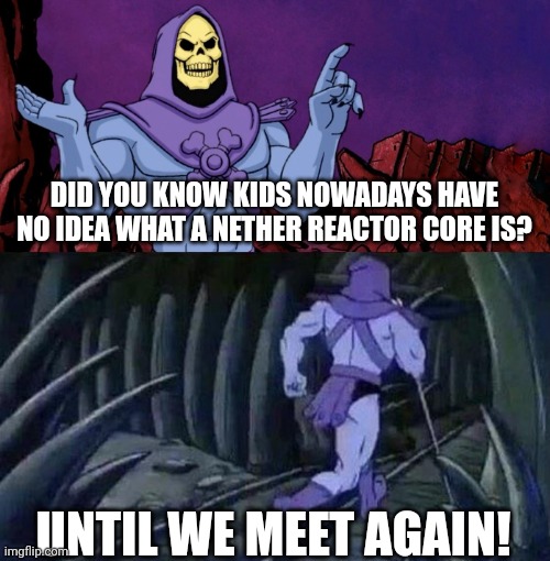 only true gamers know this | DID YOU KNOW KIDS NOWADAYS HAVE NO IDEA WHAT A NETHER REACTOR CORE IS? UNTIL WE MEET AGAIN! | image tagged in he man skeleton advices | made w/ Imgflip meme maker