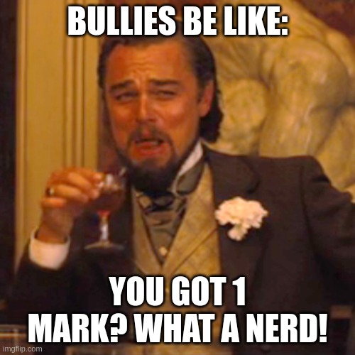 Bullies Be Like: | BULLIES BE LIKE:; YOU GOT 1 MARK? WHAT A NERD! | image tagged in memes,laughing leo | made w/ Imgflip meme maker