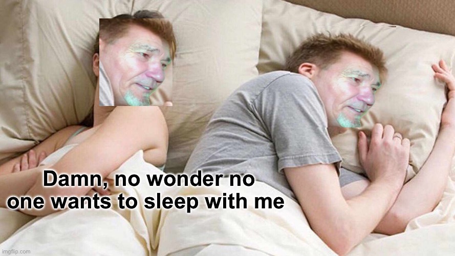 I Bet He's Thinking About Other Women Meme | Damn, no wonder no one wants to sleep with me | image tagged in memes,i bet he's thinking about other women | made w/ Imgflip meme maker