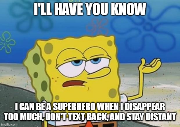Ill Have You Know Spongebob 2 | I'LL HAVE YOU KNOW; I CAN BE A SUPERHERO WHEN I DISAPPEAR TOO MUCH, DON'T TEXT BACK, AND STAY DISTANT | image tagged in ill have you know spongebob 2,meme,memes,funny,humor | made w/ Imgflip meme maker