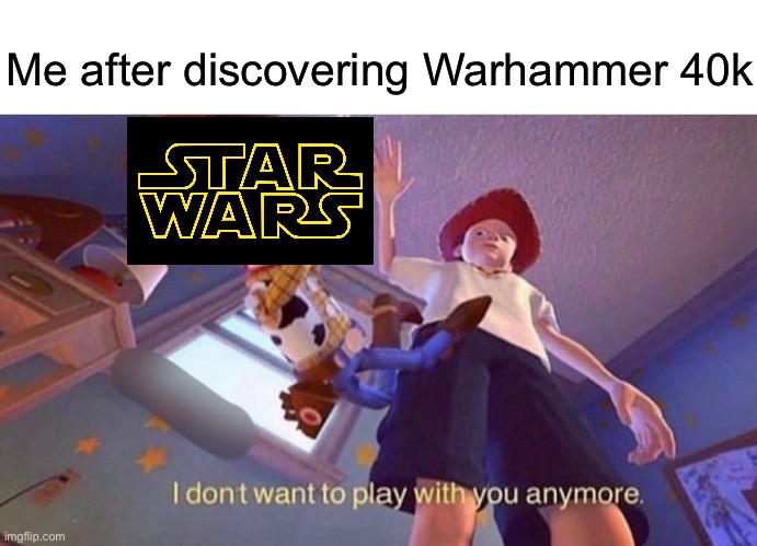 I don't want to play with you anymore | Me after discovering Warhammer 40k | image tagged in i don't want to play with you anymore,memes,funny,warhammer 40k | made w/ Imgflip meme maker