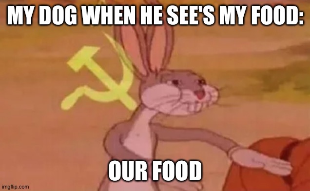 Our food | MY DOG WHEN HE SEE'S MY FOOD:; OUR FOOD | image tagged in bugs bunny communist | made w/ Imgflip meme maker