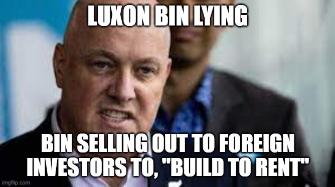 LUXON BIN LYING; BIN SELLING OUT TO FOREIGN INVESTORS TO, ''BUILD TO RENT'' | made w/ Imgflip meme maker