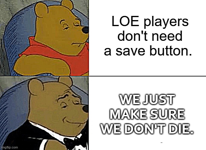 Tuxedo Winnie The Pooh Meme | LOE players don't need a save button. WE JUST MAKE SURE WE DON'T DIE. | image tagged in memes,tuxedo winnie the pooh | made w/ Imgflip meme maker