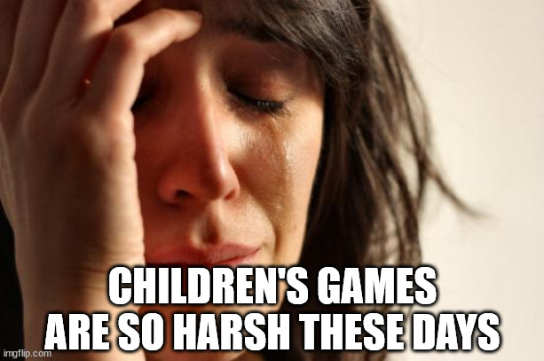 First World Problems Meme | CHILDREN'S GAMES ARE SO HARSH THESE DAYS | image tagged in memes,first world problems | made w/ Imgflip meme maker