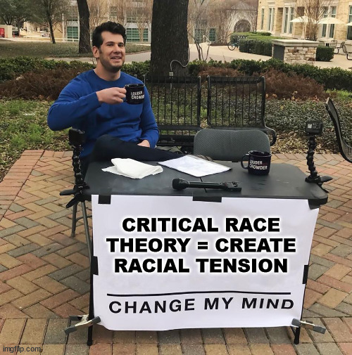 Just another scam... | CRITICAL RACE THEORY = CREATE RACIAL TENSION | image tagged in change my mind,scam | made w/ Imgflip meme maker