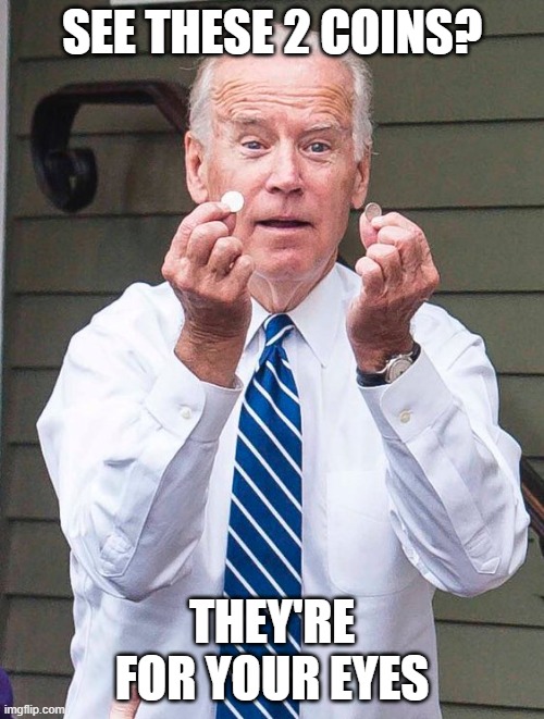 see these coins? | SEE THESE 2 COINS? THEY'RE FOR YOUR EYES | image tagged in joe biden,joe,coins,dead,eyes | made w/ Imgflip meme maker